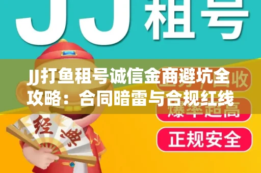 JJ打鱼租号诚信金商避坑全攻略：合同暗雷与合规红线一次说清