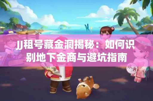 JJ租号藏金洞揭秘：如何识别地下金商与避坑指南