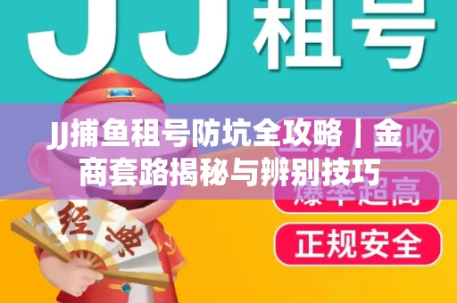 JJ捕鱼租号防坑全攻略｜金商套路揭秘与辨别技巧