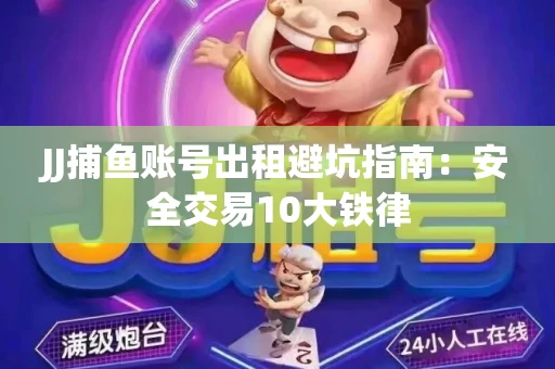 JJ捕鱼账号出租避坑指南：安全交易10大铁律
