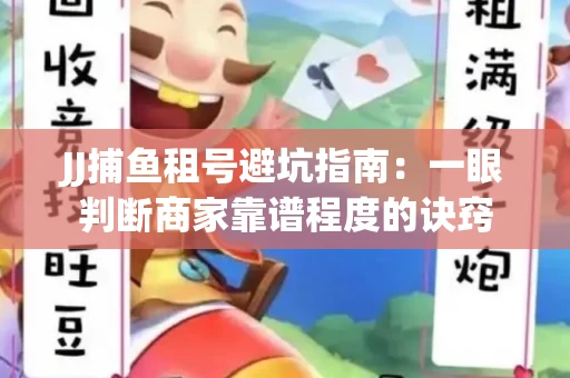JJ捕鱼租号避坑指南：一眼判断商家靠谱程度的诀窍