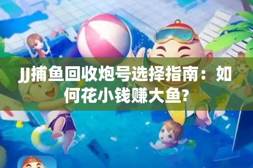 JJ捕鱼回收炮号选择指南：如何花小钱赚大鱼?
