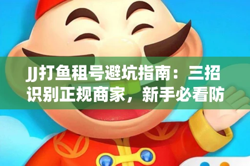 JJ打鱼租号避坑指南：三招识别正规商家，新手必看防骗攻略