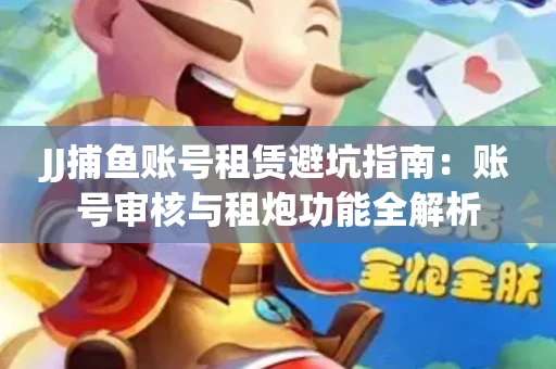 JJ捕鱼账号租赁避坑指南：账号审核与租炮功能全解析