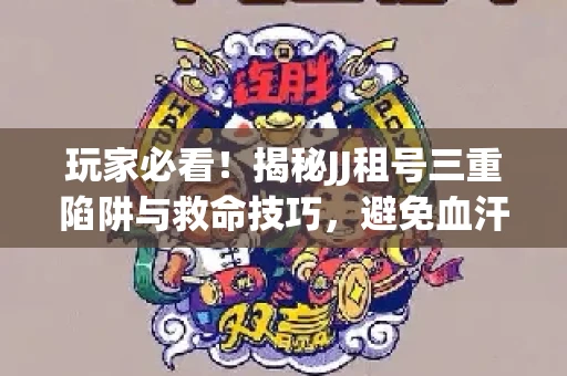玩家必看！揭秘JJ租号三重陷阱与救命技巧，避免血汗钱打水漂