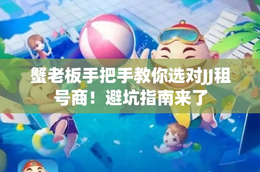 蟹老板手把手教你选对JJ租号商！避坑指南来了