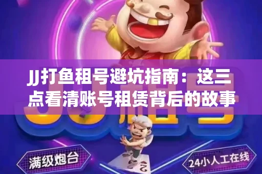 JJ打鱼租号避坑指南：这三点看清账号租赁背后的故事