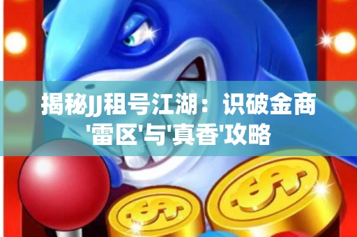 揭秘JJ租号江湖：识破金商'雷区'与'真香'攻略