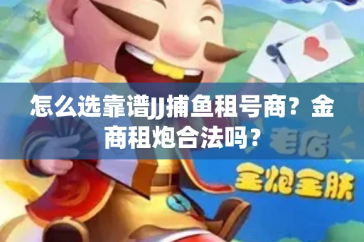 怎么选靠谱JJ捕鱼租号商？金商租炮合法吗？