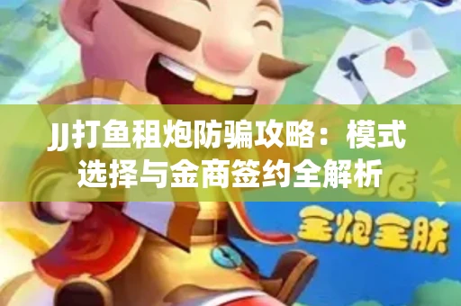JJ打鱼租炮防骗攻略：模式选择与金商签约全解析