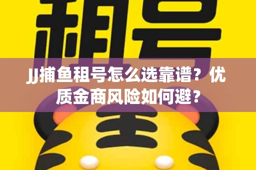 JJ捕鱼租号怎么选靠谱？优质金商风险如何避？