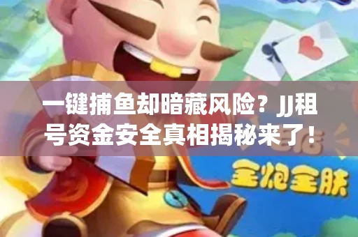 一键捕鱼却暗藏风险？JJ租号资金安全真相揭秘来了！