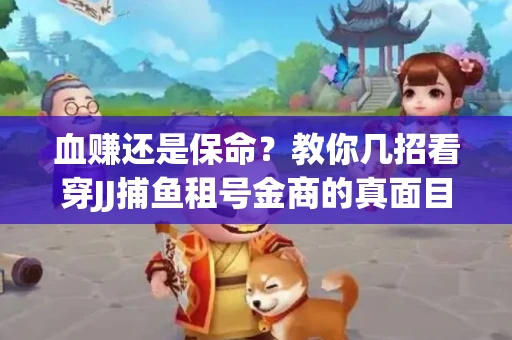 血赚还是保命？教你几招看穿JJ捕鱼租号金商的真面目