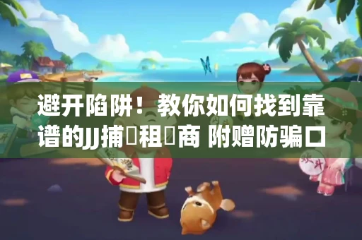 避开陷阱！教你如何找到靠谱的JJ捕魚租號商 附赠防骗口诀