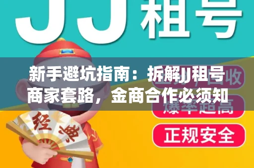 新手避坑指南：拆解JJ租号商家套路，金商合作必须知道的潜规则