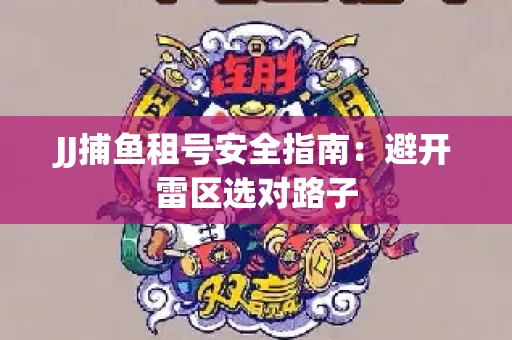 JJ捕鱼租号安全指南：避开雷区选对路子