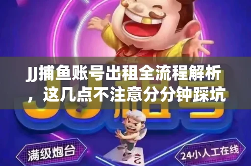 JJ捕鱼账号出租全流程解析，这几点不注意分分钟踩坑
