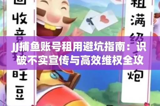 JJ捕鱼账号租用避坑指南：识破不实宣传与高效维权全攻略