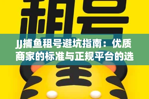 JJ捕鱼租号避坑指南：优质商家的标准与正规平台的选择策略