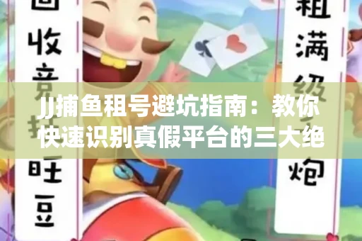 JJ捕鱼租号避坑指南：教你快速识别真假平台的三大绝招