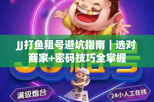 JJ打鱼租号避坑指南｜选对商家+密码技巧全掌握