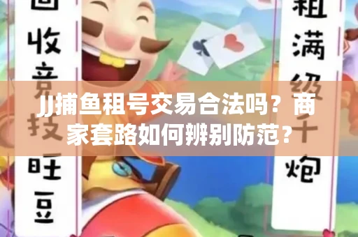 JJ捕鱼租号交易合法吗？商家套路如何辨别防范？