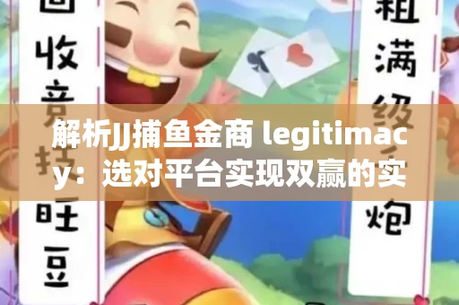 解析JJ捕鱼金商 legitimacy：选对平台实现双赢的实用指南