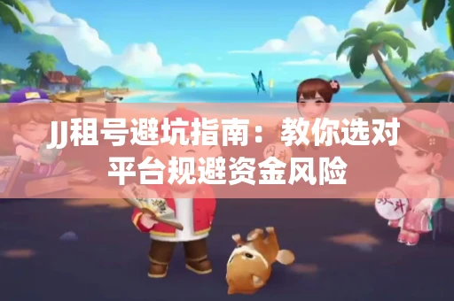 JJ租号避坑指南：教你选对平台规避资金风险