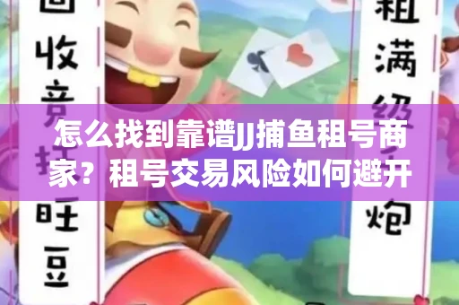 怎么找到靠谱JJ捕鱼租号商家？租号交易风险如何避开？选择技巧收好！