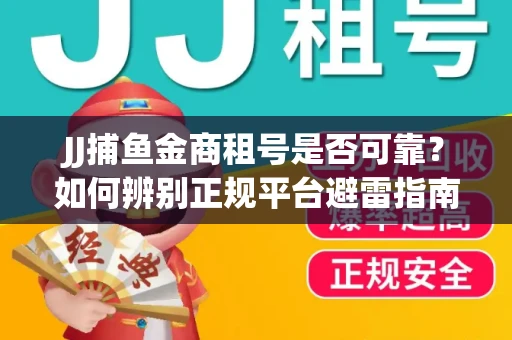 JJ捕鱼金商租号是否可靠？如何辨别正规平台避雷指南