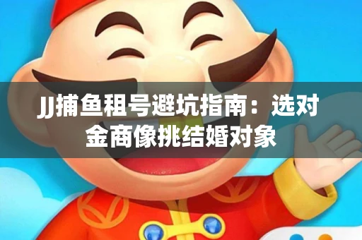 JJ捕鱼租号避坑指南：选对金商像挑结婚对象