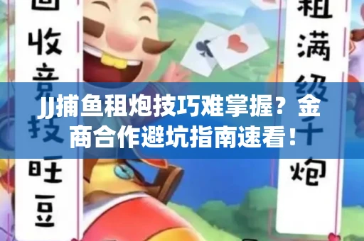 JJ捕鱼租炮技巧难掌握？金商合作避坑指南速看！