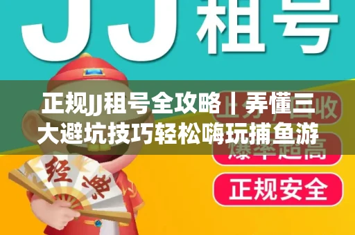 正规JJ租号全攻略｜弄懂三大避坑技巧轻松嗨玩捕鱼游戏
