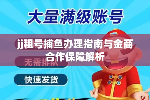 jj租号捕鱼办理指南与金商合作保障解析