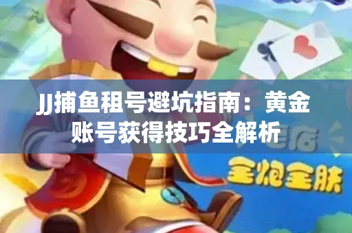 JJ捕鱼租号避坑指南：黄金账号获得技巧全解析
