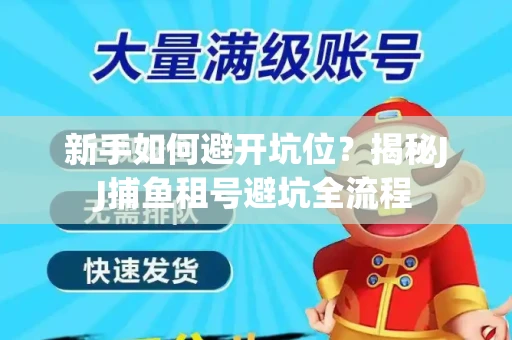 新手如何避开坑位？揭秘JJ捕鱼租号避坑全流程