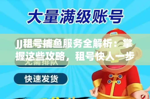 JJ租号捕鱼服务全解析：掌握这些攻略，租号快人一步！