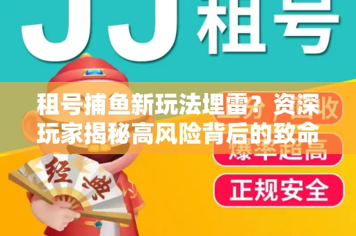 租号捕鱼新玩法埋雷？资深玩家揭秘高风险背后的致命漏洞