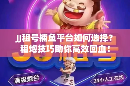 JJ租号捕鱼平台如何选择？租炮技巧助你高效回血！