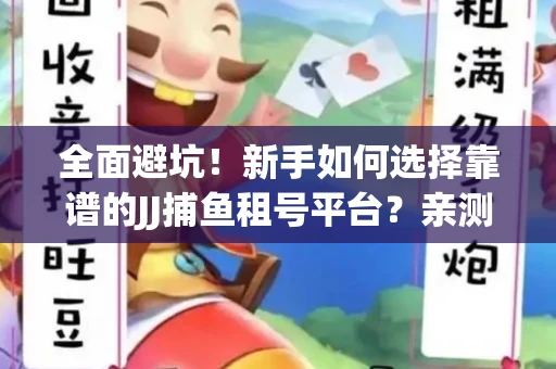 全面避坑！新手如何选择靠谱的JJ捕鱼租号平台？亲测租炮技巧大公开