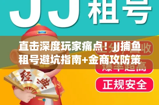 直击深度玩家痛点！JJ捕鱼租号避坑指南+金商攻防策略