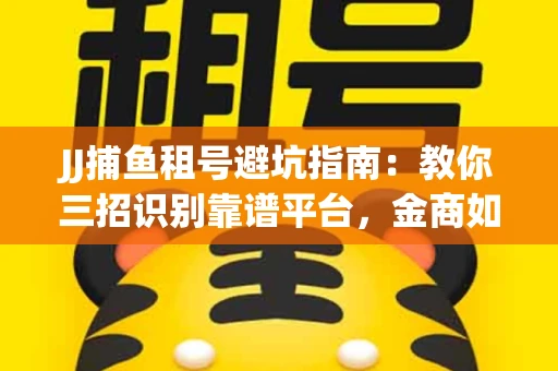 JJ捕鱼租号避坑指南：教你三招识别靠谱平台，金商如何玩转资金安全锁