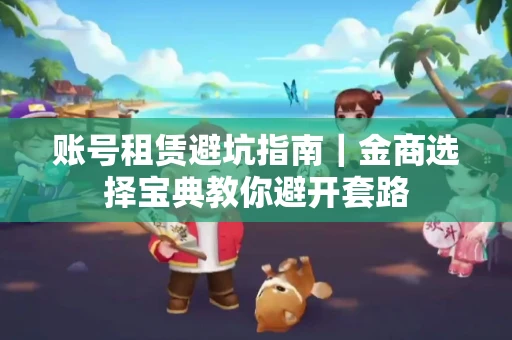 账号租赁避坑指南｜金商选择宝典教你避开套路