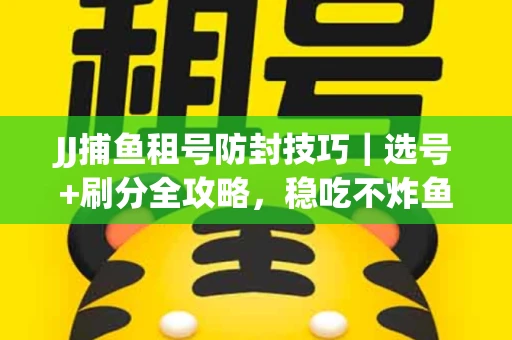 JJ捕鱼租号防封技巧|选号+刷分全攻略,稳吃不炸鱼! JJ捕鱼租号防封技巧|选号+刷分全攻略,稳吃不炸鱼!