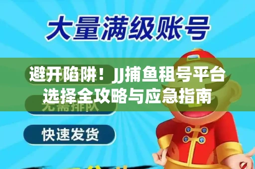 避开陷阱！JJ捕鱼租号平台选择全攻略与应急指南