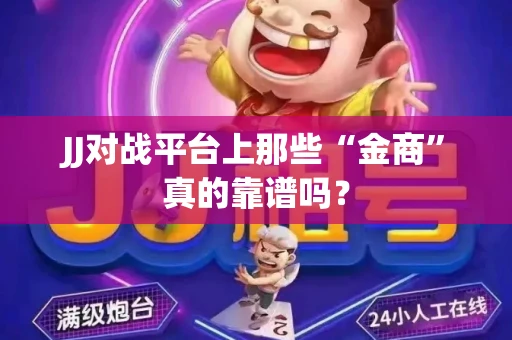 JJ对战平台上那些“金商”真的靠谱吗？